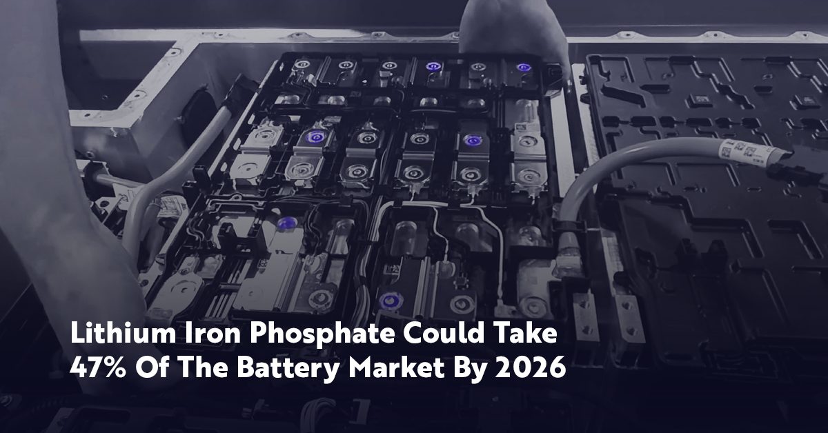 Lithium Iron Phosphate Batteries Could Take 47% Of The Market By 2026